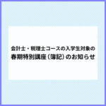 会計士・税理士コースの入学生対象の春期特別講座（簿記）のお知らせ