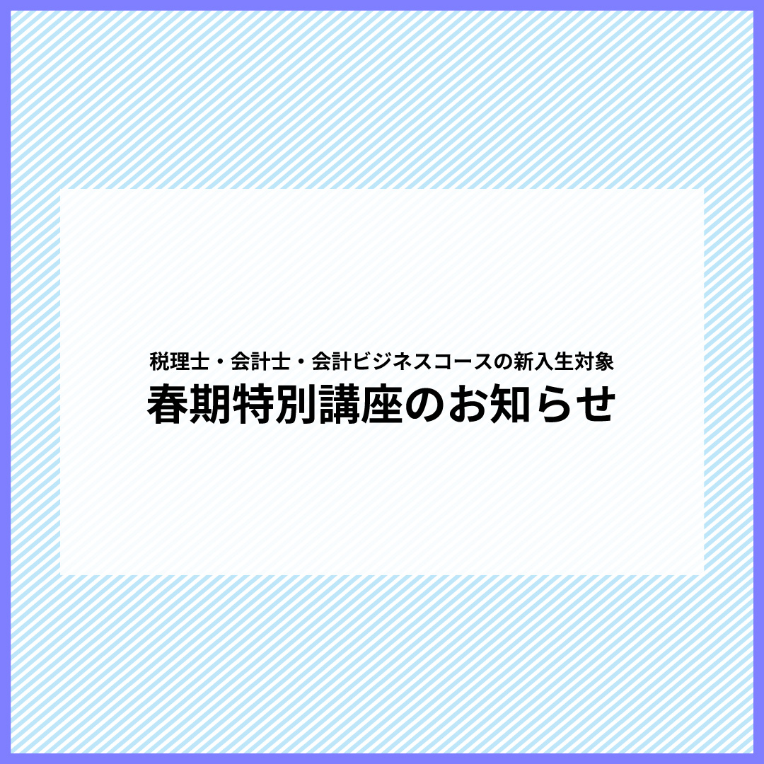税理士・会計士・会計ビジネスコースの新入生対象　春期特別講座のお知らせ