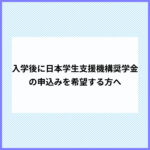 入学後に日本学生支援機構奨学金の申込みを希望する方へのご案内
