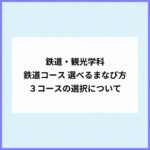 鉄道コース 選べるまなび方 ３コースの選択について