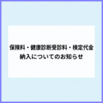 保険料・健康診断受診料・検定代金納入についてのお知らせ