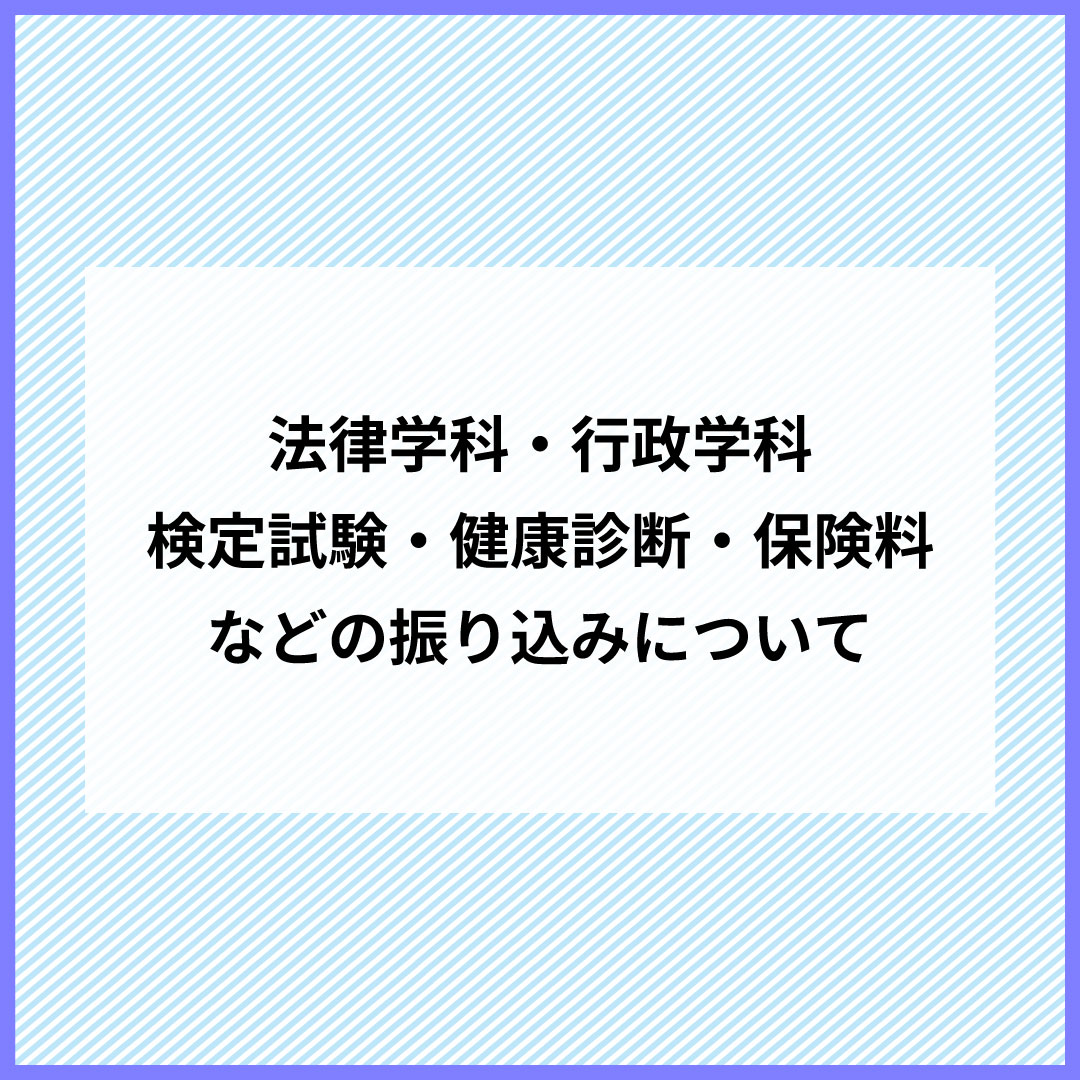 【法律学科・行政学科】検定試験・健康診断・保険料などの振り込みについて