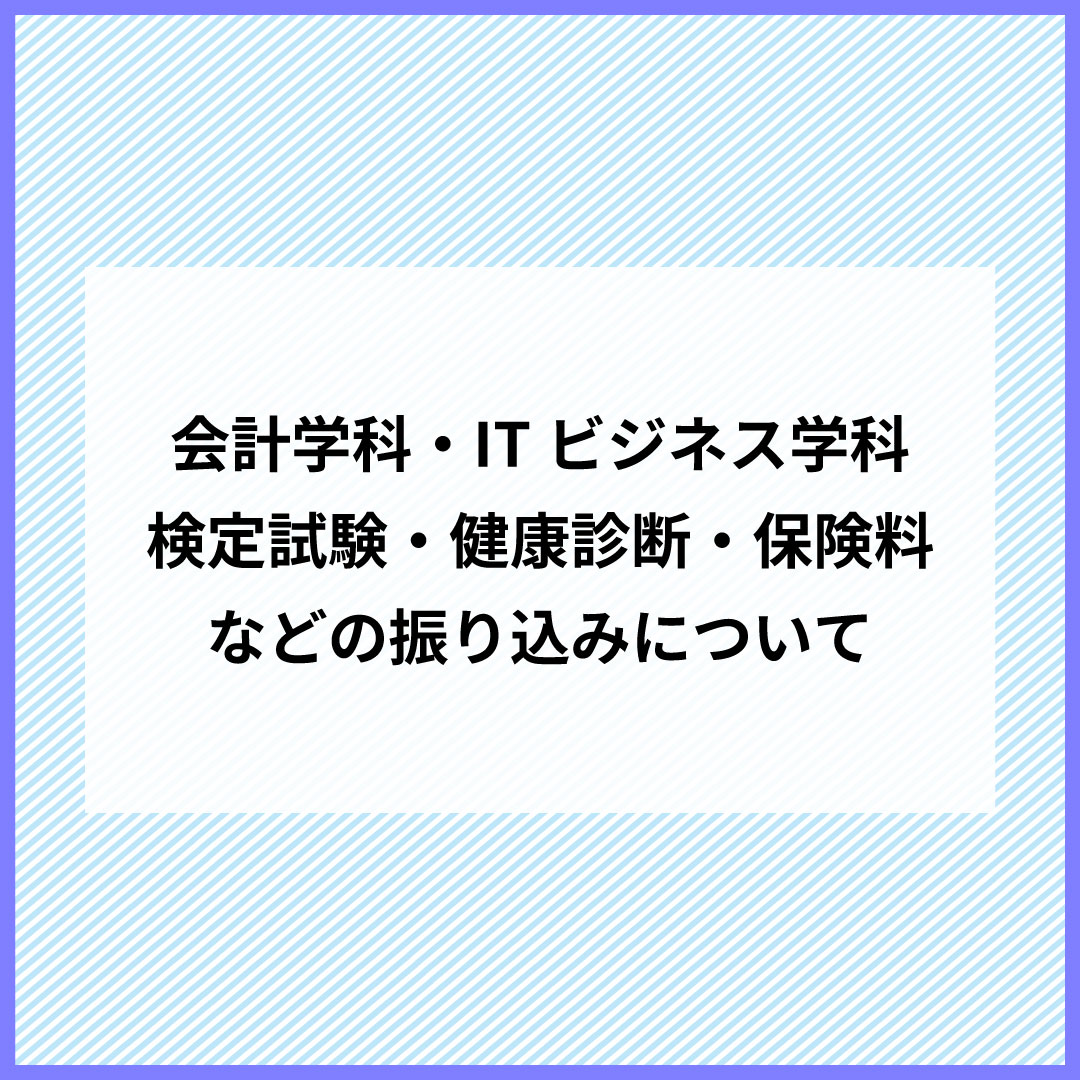 【会計学科・ITビジネス学科】検定試験・健康診断・保険料などの振り込みについて
